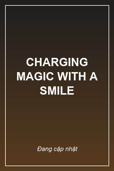 CHARGING MAGIC WITH A SMILE
