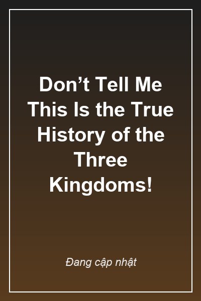 Don’t Tell Me This Is the True History of the Three Kingdoms!