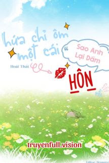 Hứa Chỉ Ôm Một Cái, Sao Anh Lại Dám Hôn Rồi
